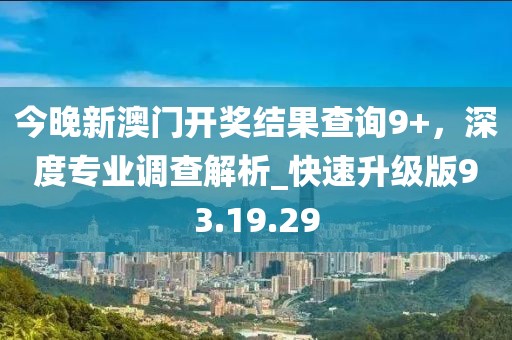 今晚新澳門開獎(jiǎng)結(jié)果查詢9+,深度專業(yè)調(diào)查解析_快速升級(jí)版93.19.29