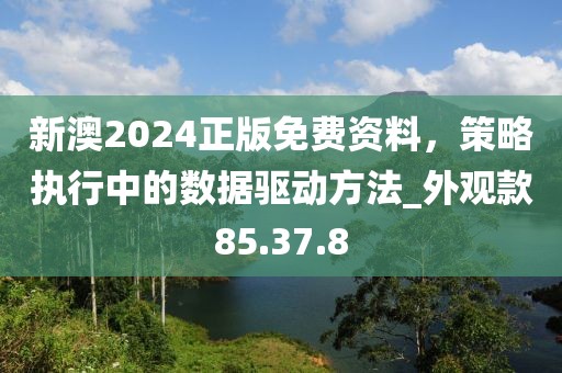 新澳2024正版免費(fèi)資料,策略執(zhí)行中的數(shù)據(jù)驅(qū)動(dòng)方法_外觀款85.37.8