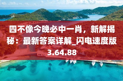 四不像今晚必中一肖，新解揭秘：最新答案詳解_閃電速度版3.64.88