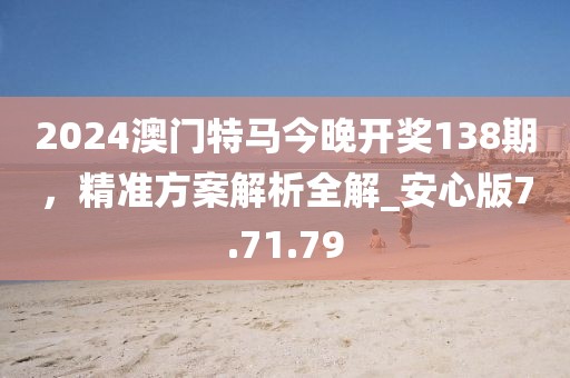 2024澳門特馬今晚開獎138期,精準方案解析全解_安心版7.71.79