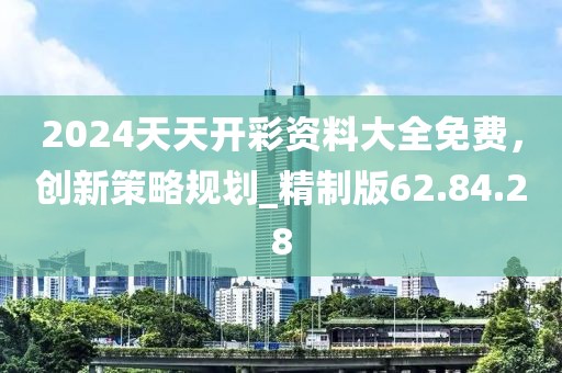 2024天天開彩資料大全免費，創新策略規劃_精制版62.84.28