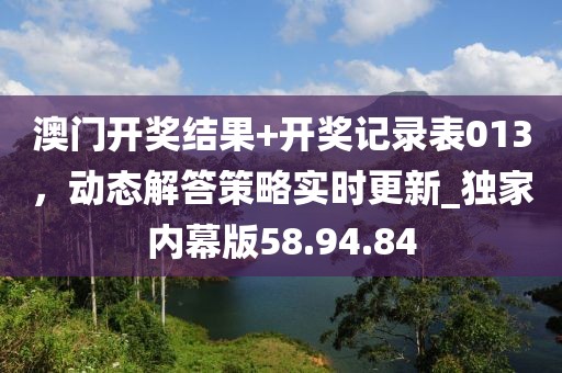 澳門開獎結果+開獎記錄表013，動態解答策略實時更新_獨家內幕版58.94.84