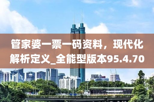 管家婆一票一碼資料,現代化解析定義_全能型版本95.4.70