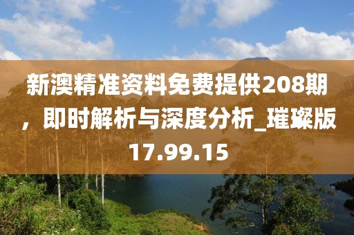 新澳精準資料免費提供208期,即時解析與深度分析_璀璨版17.99.15