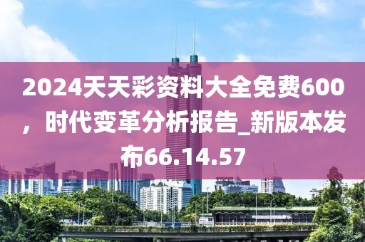 2024天天彩資料大全免費(fèi)600,時代變革分析報告_新版本發(fā)布66.14.57