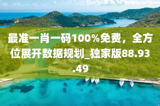 最準一肖一碼100%免費，全方位展開數據規劃_獨家版88.93.49