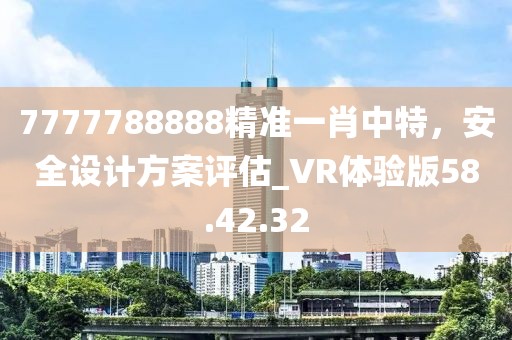 7777788888精準一肖中特,安全設計方案評估_VR體驗版58.42.32