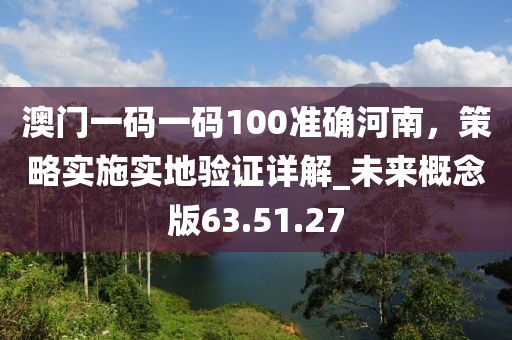 澳門一碼一碼100準確河南，策略實施實地驗證詳解_未來概念版63.51.27