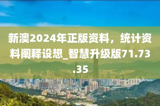 新澳2024年正版資料，統計資料闡釋設想_智慧升級版71.73.35