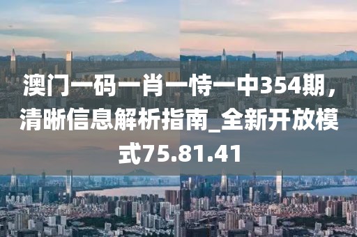 澳門一碼一肖一恃一中354期,清晰信息解析指南_全新開放模式75.81.41