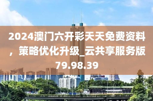 2024澳門六開彩天天免費資料，策略優化升級_云共享服務版79.98.39