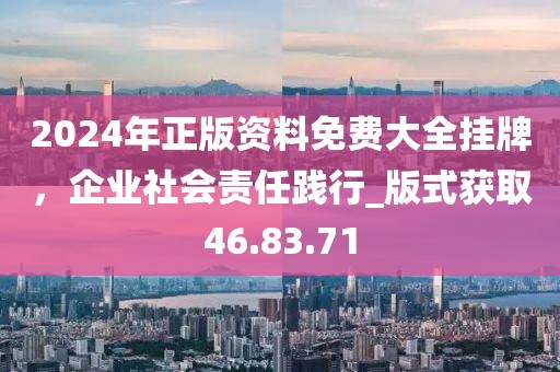 2024年正版資料免費大全掛牌,企業社會責任踐行_版式獲取46.83.71