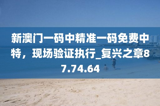 新澳門一碼中精準一碼免費中特,現場驗證執行_復興之章87.74.64