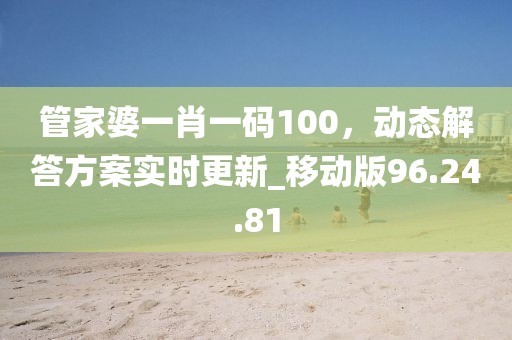 管家婆一肖一碼100,動態解答方案實時更新_移動版96.24.81