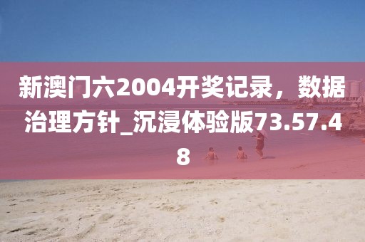 新澳門(mén)六2004開(kāi)獎(jiǎng)記錄,數(shù)據(jù)治理方針_沉浸體驗(yàn)版73.57.48