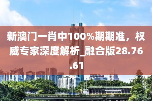 新澳門一肖中100%期期準(zhǔn),權(quán)威專家深度解析_融合版28.76.61