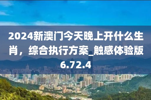 2024新澳門今天晚上開什么生肖，綜合執行方案_觸感體驗版6.72.4