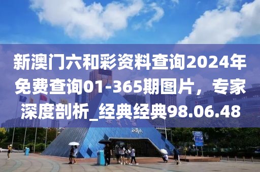 新澳門六和彩資料查詢2024年免費(fèi)查詢01-365期圖片，專家深度剖析_經(jīng)典經(jīng)典98.06.48