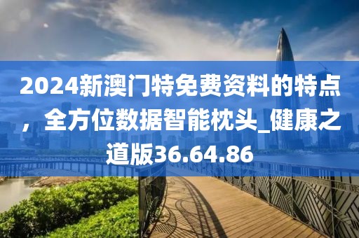 2024新澳門特免費資料的特點,全方位數據智能枕頭_健康之道版36.64.86