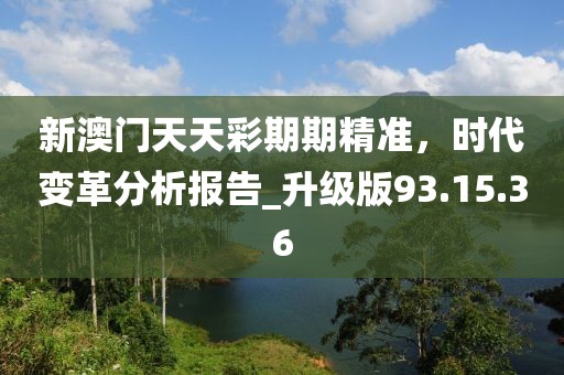 新澳門天天彩期期精準，時代變革分析報告_升級版93.15.36