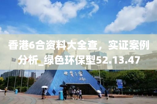 香港6合資料大全查，實證案例分析_綠色環保型52.13.47