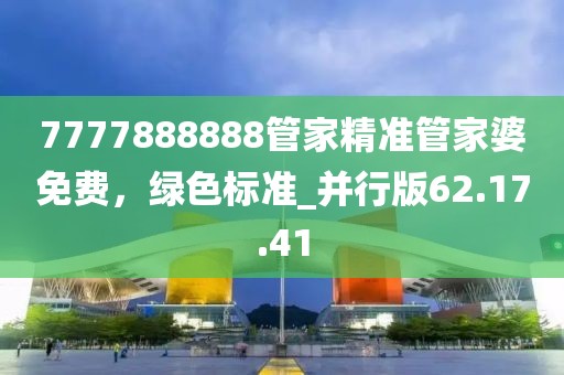 7777888888管家精準管家婆免費,綠色標準_并行版62.17.41