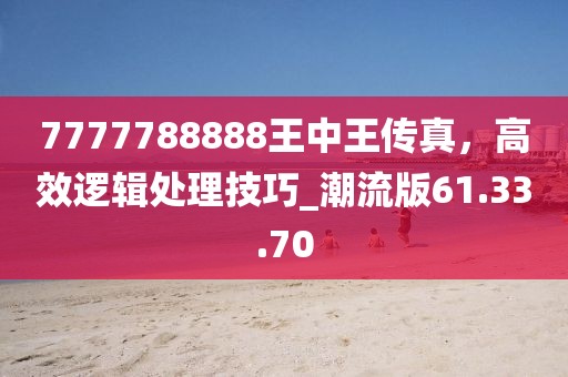 7777788888王中王傳真,高效邏輯處理技巧_潮流版61.33.70