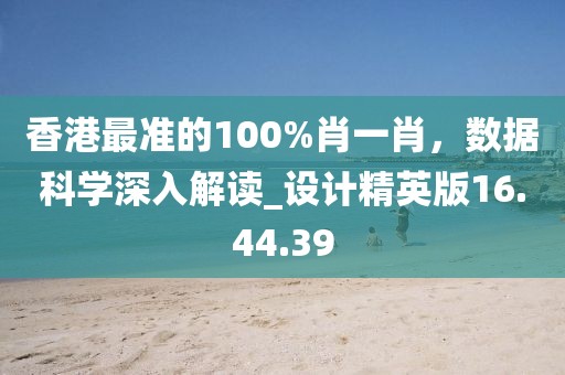 香港最準(zhǔn)的100%肖一肖,數(shù)據(jù)科學(xué)深入解讀_設(shè)計(jì)精英版16.44.39