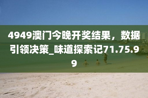4949澳門今晚開獎結(jié)果，數(shù)據(jù)引領(lǐng)決策_(dá)味道探索記71.75.99