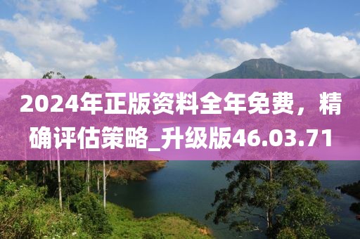 2024年正版資料全年免費(fèi),精確評(píng)估策略_升級(jí)版46.03.71