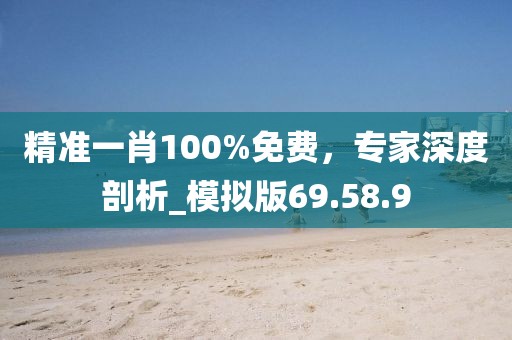 精準(zhǔn)一肖100%免費，專家深度剖析_模擬版69.58.9