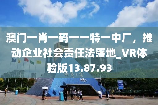 澳門一肖一碼一一特一中廠，推動企業社會責任法落地_VR體驗版13.87.93