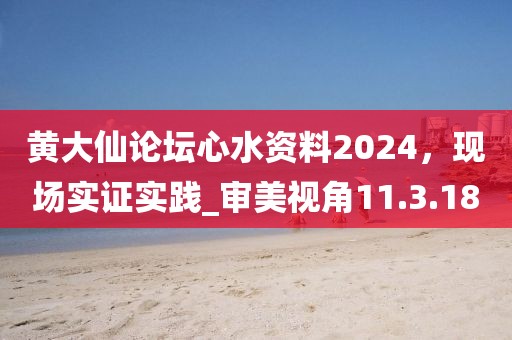 黃大仙論壇心水資料2024，現(xiàn)場實證實踐_審美視角11.3.18