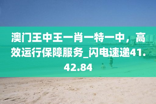澳門王中王一肖一特一中,高效運(yùn)行保障服務(wù)_閃電速遞41.42.84