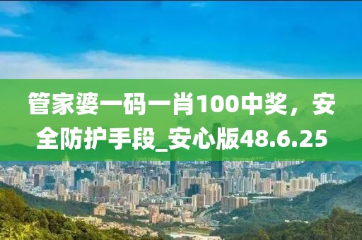 管家婆一碼一肖100中獎,安全防護手段_安心版48.6.25