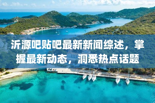 沂源吧貼吧最新新聞綜述，掌握最新動態(tài)，洞悉熱點話題