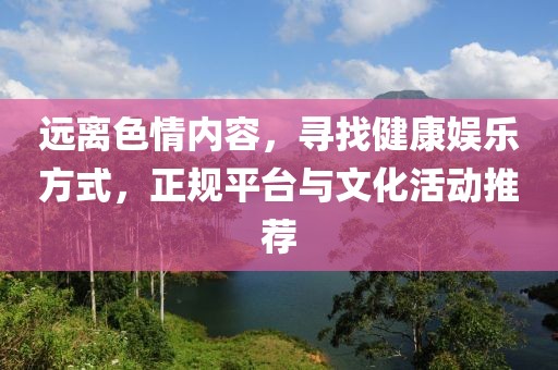 遠離色情內容,尋找健康娛樂方式,正規平臺與文化活動推薦
