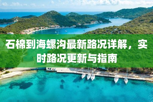 石棉到海螺溝最新路況詳解,實時路況更新與指南
