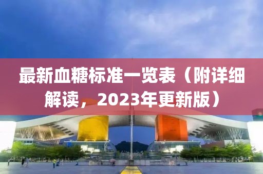 最新血糖標(biāo)準(zhǔn)一覽表(附詳細(xì)解讀,2023年更新版)