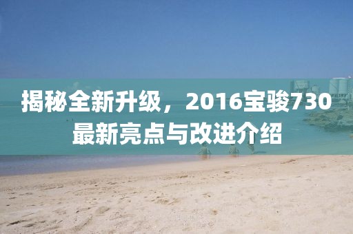 揭秘全新升級，2016寶駿730最新亮點與改進介紹