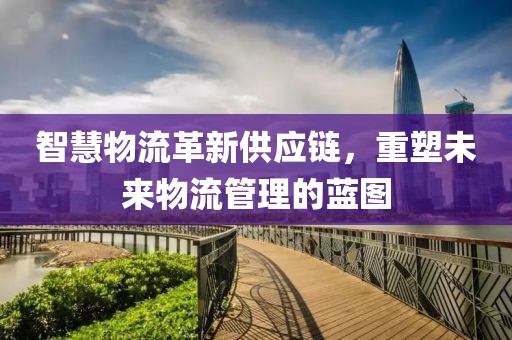 智慧物流革新供應鏈,重塑未來物流管理的藍圖